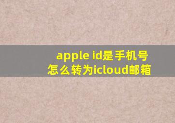 apple id是手机号怎么转为icloud邮箱